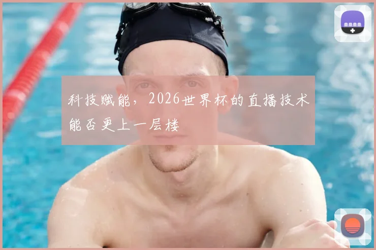 科技赋能,2026世界杯的直播技术能否更上一层楼