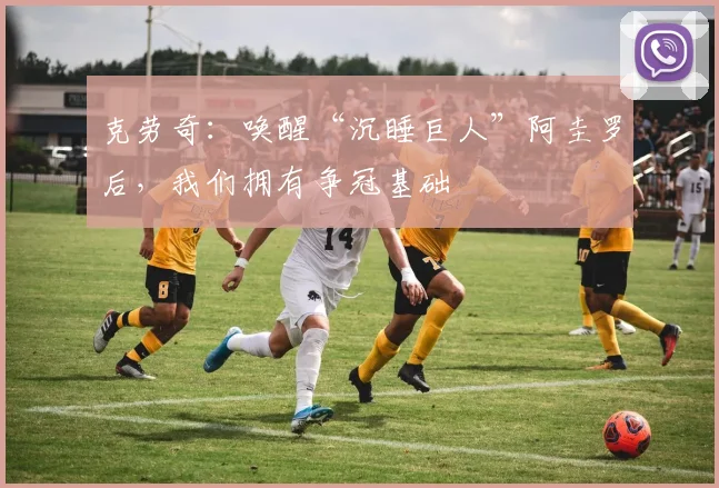 克劳奇：唤醒“沉睡巨人”阿圭罗后，我们拥有争冠基础
