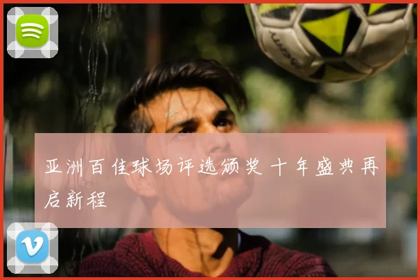 亚洲百佳球场评选颁奖 十年盛典再启新程