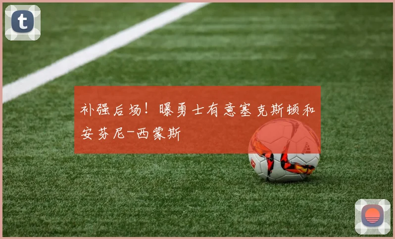 补强后场！曝勇士有意塞克斯顿和安芬尼-西蒙斯