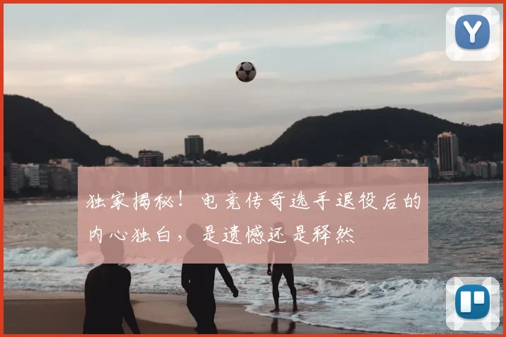 独家揭秘!电竞传奇选手退役后的内心独白,是遗憾还是释然