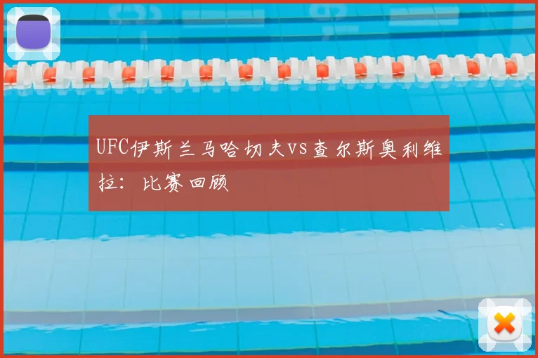 UFC伊斯兰马哈切夫vs查尔斯奥利维拉：比赛回顾