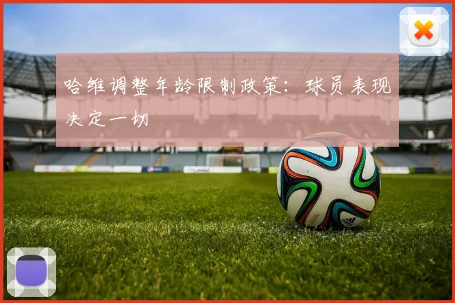 哈维调整年龄限制政策:球员表现决定一切