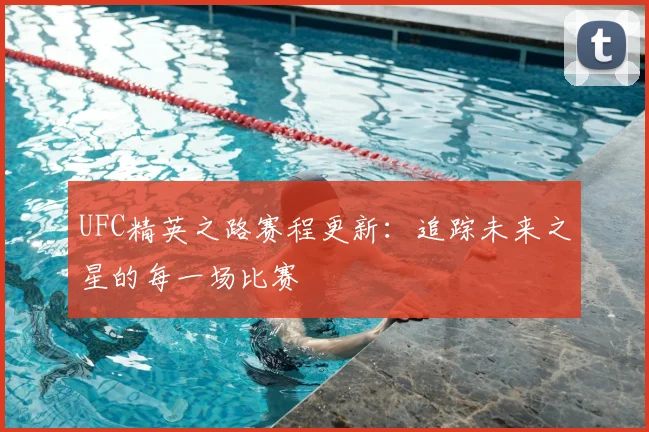 UFC精英之路赛程更新：追踪未来之星的每一场比赛