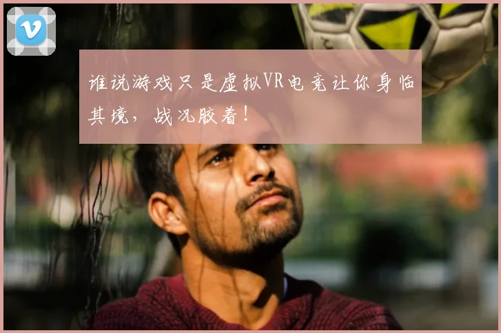 谁说游戏只是虚拟VR电竞让你身临其境，战况胶着！