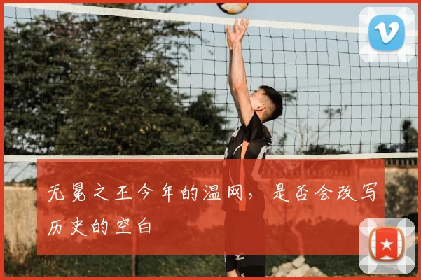 无冕之王今年的温网,是否会改写历史的空白