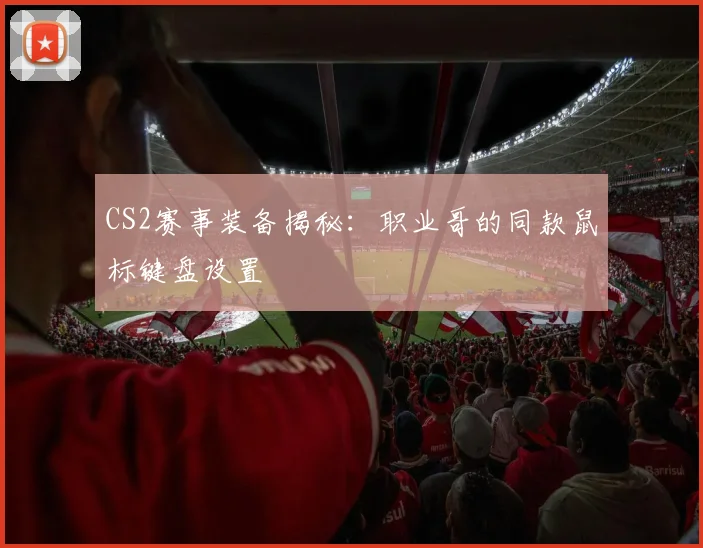 CS2赛事装备揭秘:职业哥的同款鼠标键盘设置