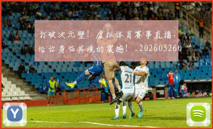 打破次元壁！虚拟体育赛事直播，给你身临其境的震撼！_20260526085047