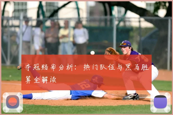 夺冠赔率分析：热门队伍与黑马胜算全解读