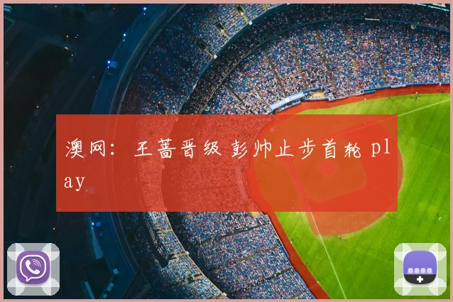 澳网:王蔷晋级 彭帅止步首轮 play
