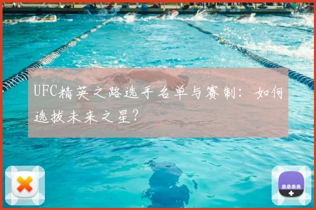 UFC精英之路选手名单与赛制：如何选拔未来之星？