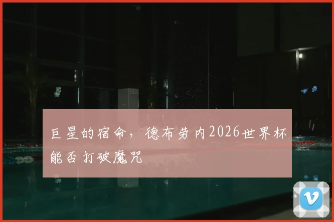 巨星的宿命,德布劳内2026世界杯能否打破魔咒