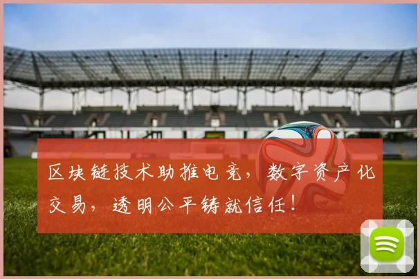 区块链技术助推电竞，数字资产化交易，透明公平铸就信任！