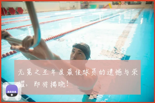 无冕之王年度最佳球员的遗憾与荣耀,即将揭晓!