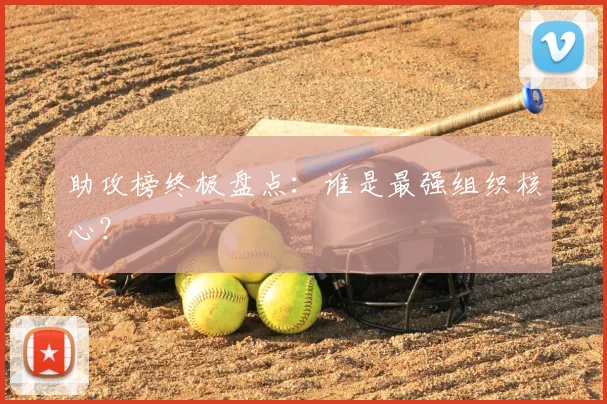 助攻榜终极盘点:谁是最强组织核心?