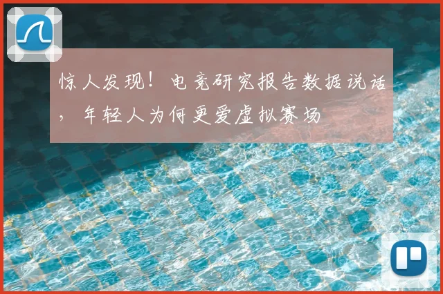 惊人发现!电竞研究报告数据说话,年轻人为何更爱虚拟赛场