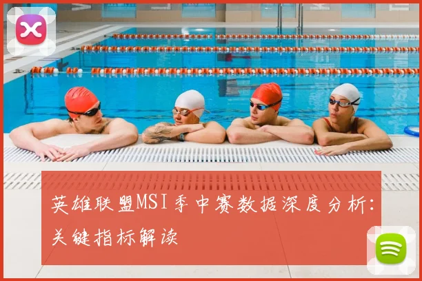 英雄联盟MSI季中赛数据深度分析：关键指标解读
