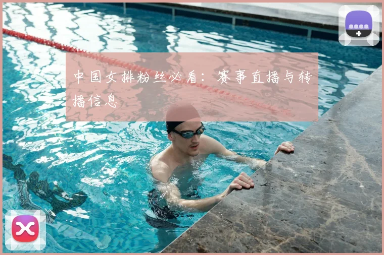 中国女排粉丝必看:赛事直播与转播信息