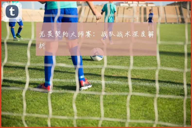 无畏契约大师赛:战队战术深度解析