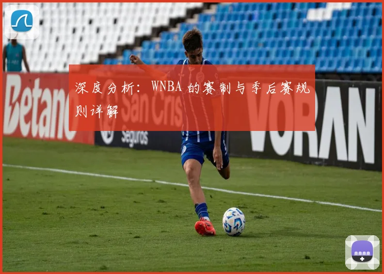 深度分析：WNBA 的赛制与季后赛规则详解