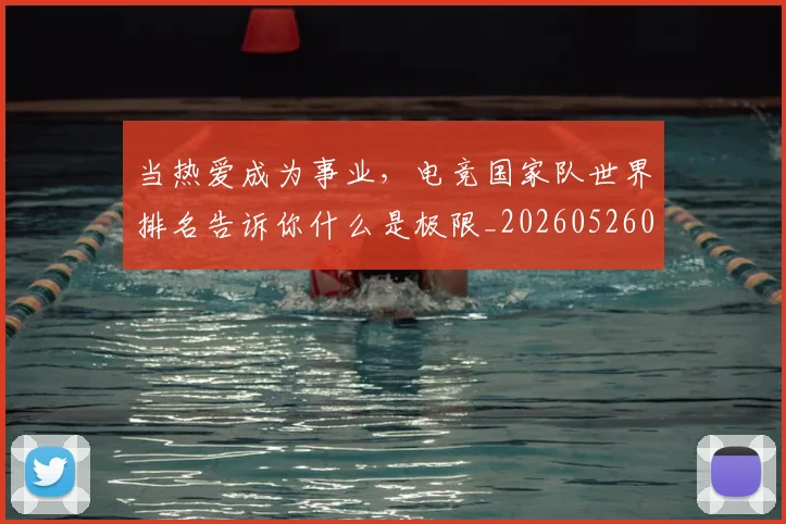 当热爱成为事业，电竞国家队世界排名告诉你什么是极限_20260526074242