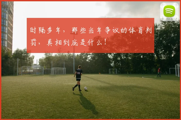 时隔多年，那些当年争议的体育判罚，真相到底是什么！