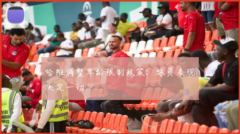 哈维调整年龄限制政策:球员表现决定一切