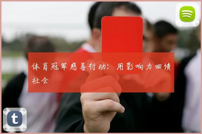 体育冠军慈善行动：用影响力回馈社会