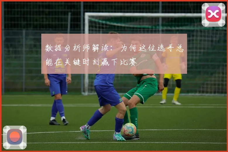 数据分析师解读：为何这位选手总能在关键时刻赢下比赛