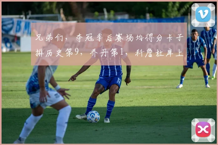 兄弟们，夺冠季后赛场均得分卡子排历史第9，乔丹第1，科詹杜库上不了榜？？这就是19卡的含金量吗？ 1