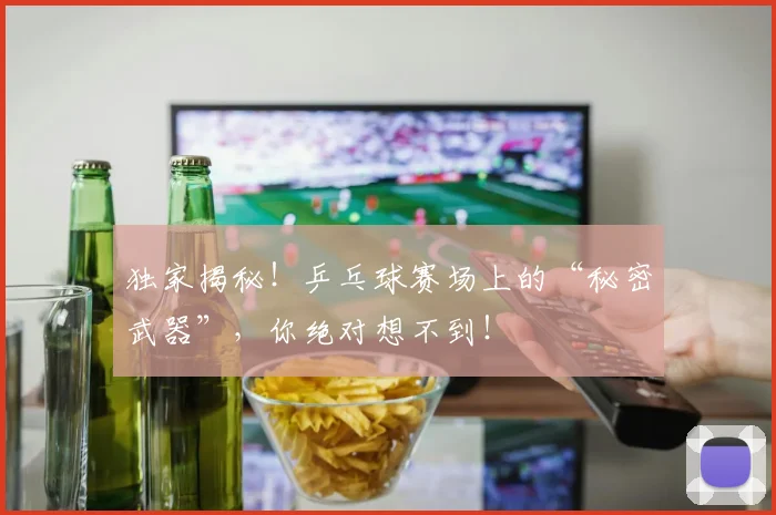 独家揭秘!乒乓球赛场上的“秘密武器”,你绝对想不到!
