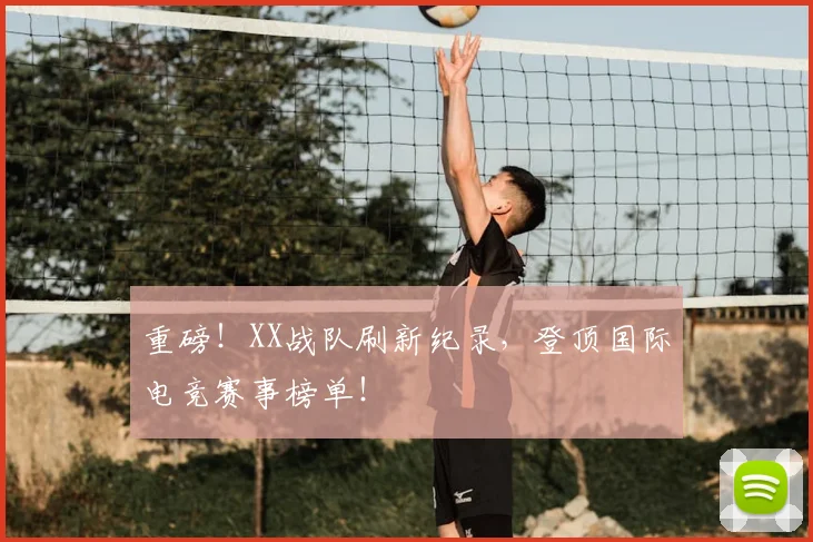 重磅！XX战队刷新纪录，登顶国际电竞赛事榜单！
