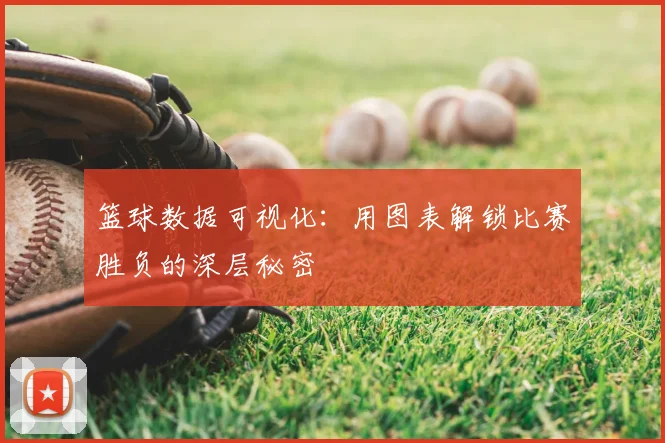 篮球数据可视化：用图表解锁比赛胜负的深层秘密
