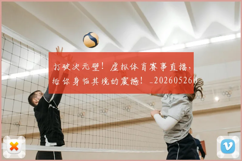 打破次元壁！虚拟体育赛事直播，给你身临其境的震撼！_20260526085047