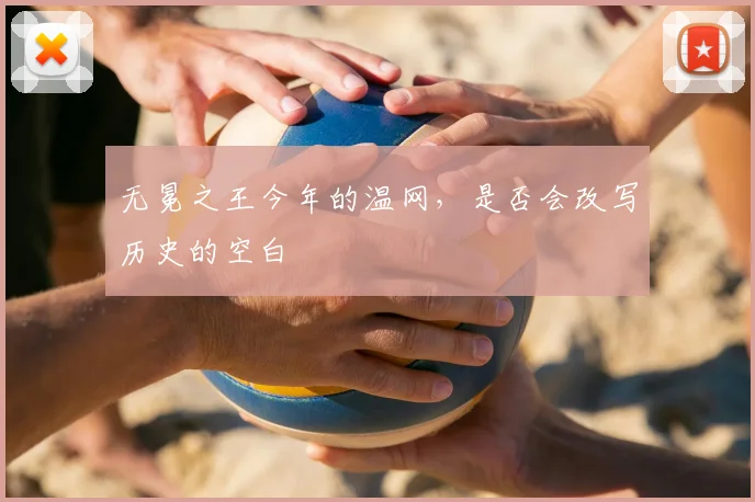 无冕之王今年的温网,是否会改写历史的空白