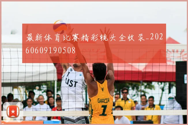 最新体育比赛精彩镜头全收录_20260609190508