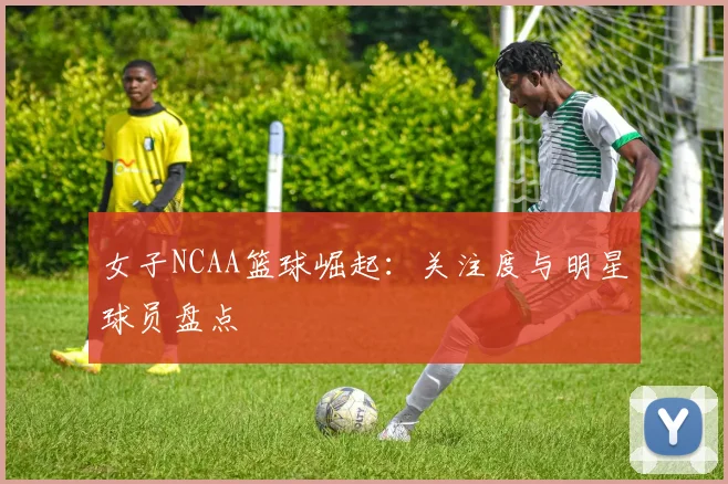 女子NCAA篮球崛起：关注度与明星球员盘点