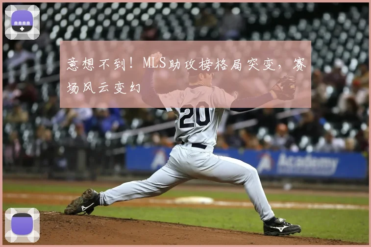 意想不到!MLS助攻榜格局突变,赛场风云变幻