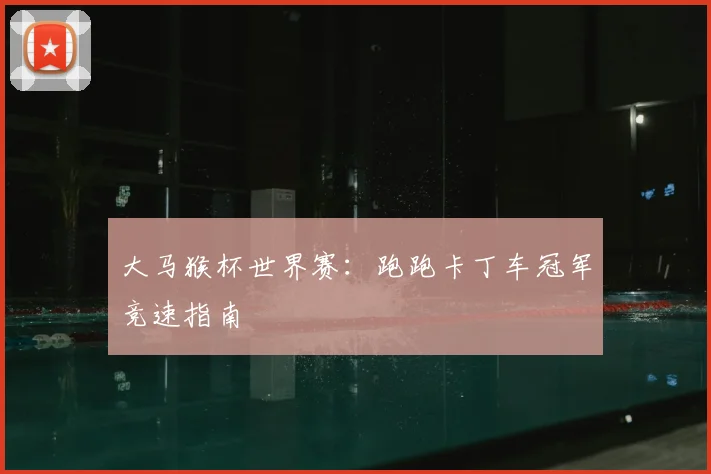 大马猴杯世界赛：跑跑卡丁车冠军竞速指南