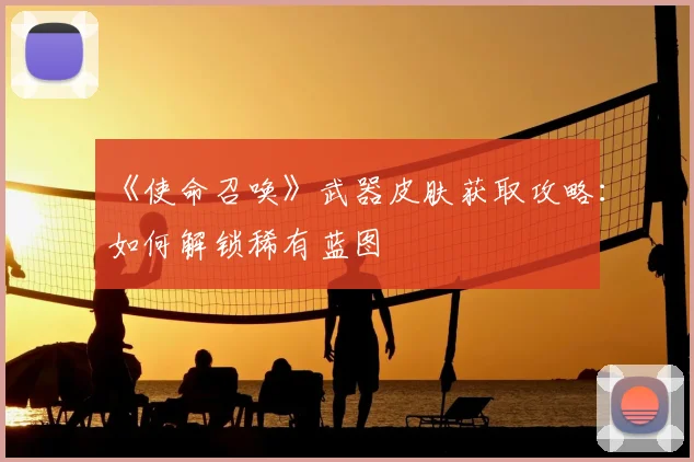 《使命召唤》武器皮肤获取攻略：如何解锁稀有蓝图