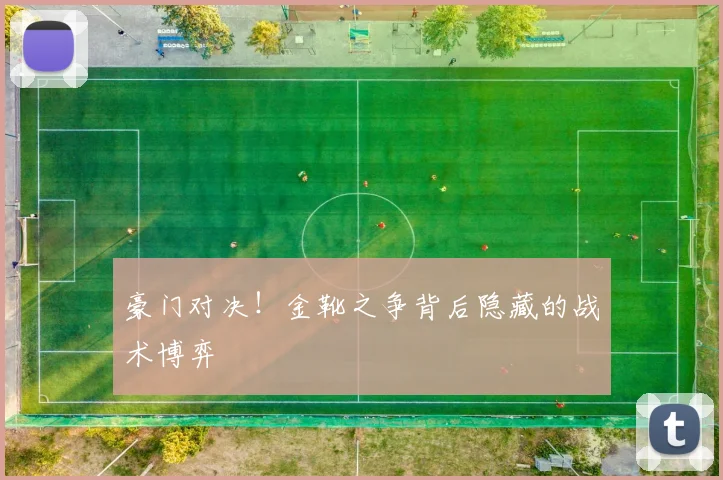 豪门对决！金靴之争背后隐藏的战术博弈