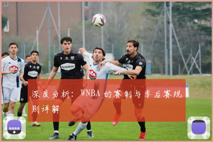 深度分析：WNBA 的赛制与季后赛规则详解