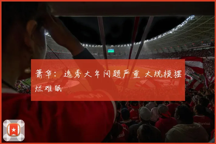 萧华:选秀大年问题严重 大规模摆烂难眠