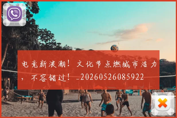 电竞新浪潮！文化节点燃城市活力，不容错过！_20260526085922