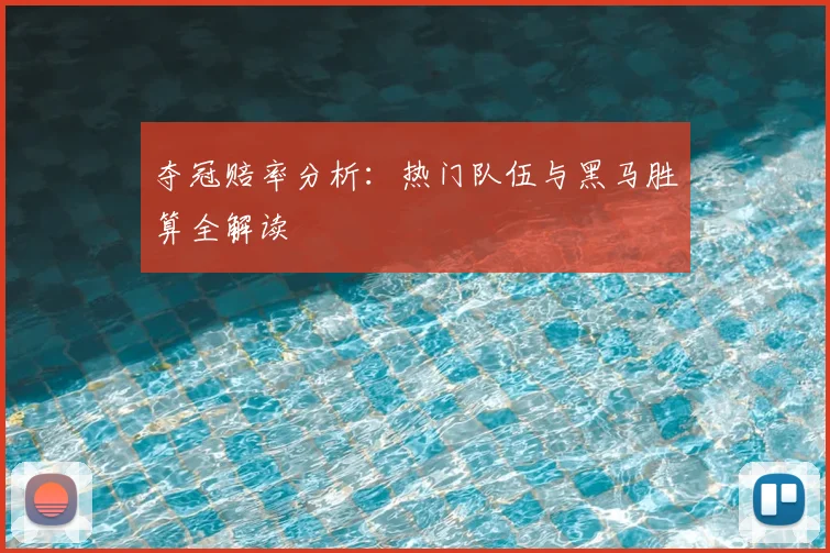 夺冠赔率分析：热门队伍与黑马胜算全解读