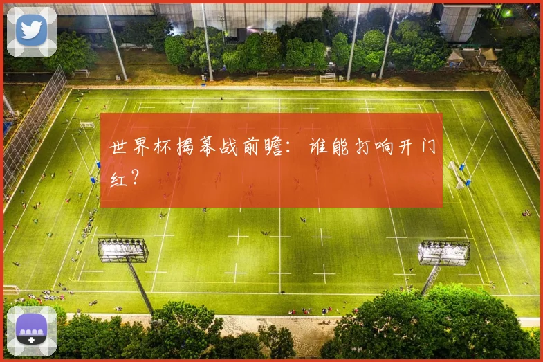 世界杯揭幕战前瞻:谁能打响开门红?