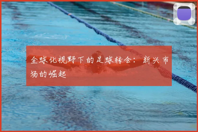 全球化视野下的足球转会：新兴市场的崛起