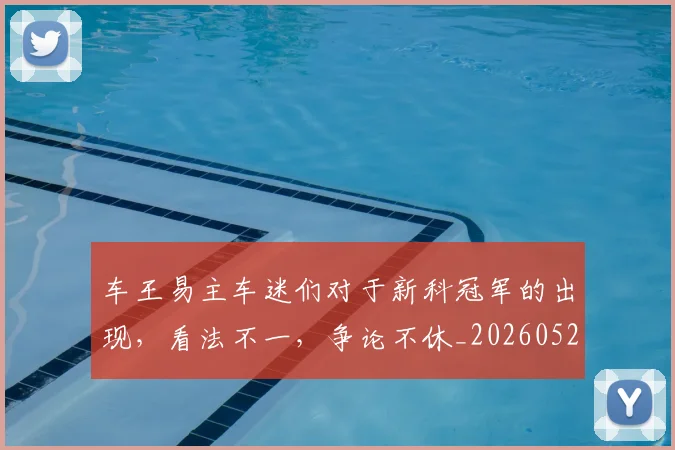 车王易主车迷们对于新科冠军的出现，看法不一，争论不休_20260526090446