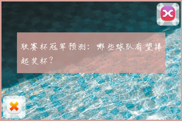 联赛杯冠军预测：哪些球队有望捧起奖杯？