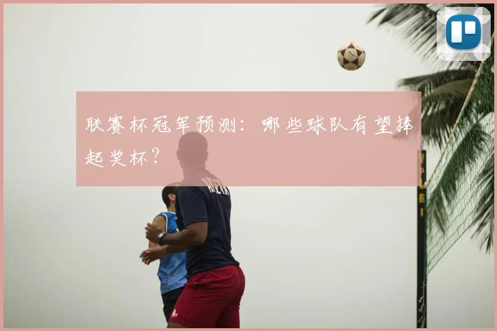 联赛杯冠军预测：哪些球队有望捧起奖杯？